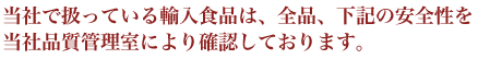当社で扱っている輸入食品は、全品、下記の安全性を当社品質管理室により確認しております。